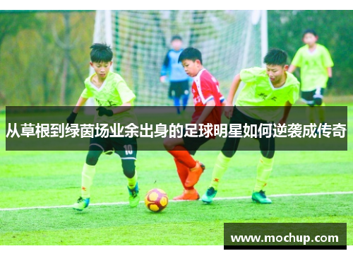 从草根到绿茵场业余出身的足球明星如何逆袭成传奇