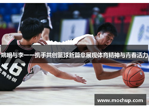 姚明与李一一携手共创篮球新篇章展现体育精神与青春活力