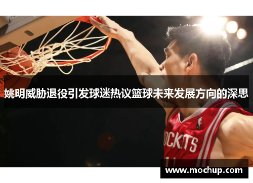 姚明威胁退役引发球迷热议篮球未来发展方向的深思