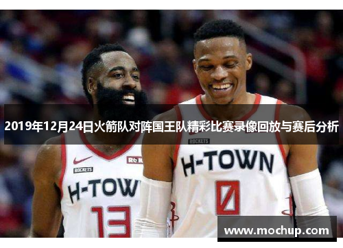 2019年12月24日火箭队对阵国王队精彩比赛录像回放与赛后分析
