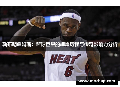 勒布朗詹姆斯：篮球巨星的辉煌历程与传奇影响力分析