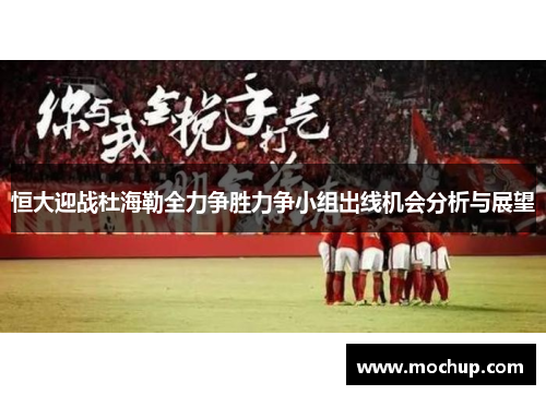 恒大迎战杜海勒全力争胜力争小组出线机会分析与展望