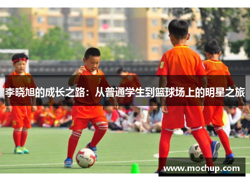 李晓旭的成长之路：从普通学生到篮球场上的明星之旅