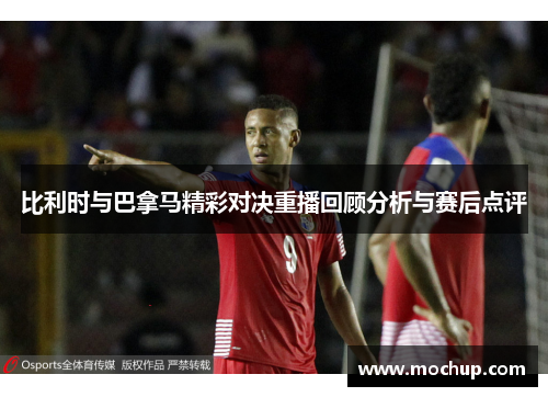 比利时与巴拿马精彩对决重播回顾分析与赛后点评