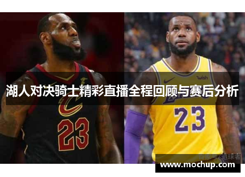 湖人对决骑士精彩直播全程回顾与赛后分析