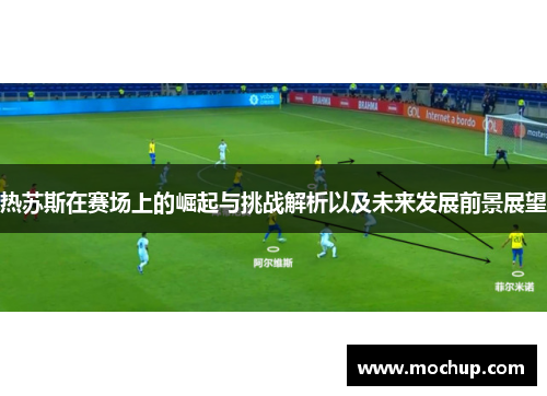 热苏斯在赛场上的崛起与挑战解析以及未来发展前景展望