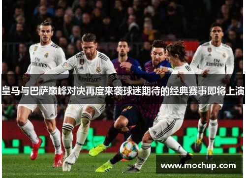 皇马与巴萨巅峰对决再度来袭球迷期待的经典赛事即将上演