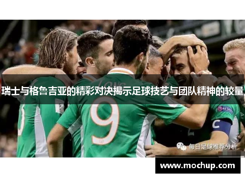 瑞士与格鲁吉亚的精彩对决揭示足球技艺与团队精神的较量